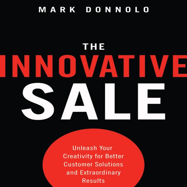 The Innovative Sale: Unleash Your Creativity for Better Customer Solutions and Extraordinary Results