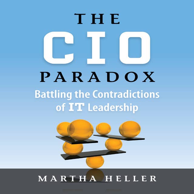 The CIO Paradox: Battling the Contradictions of IT Leadership