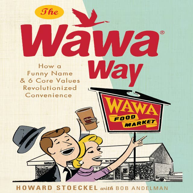 The Wawa Way: How a Funny Name and Six Core Values Revolutionized Convenience