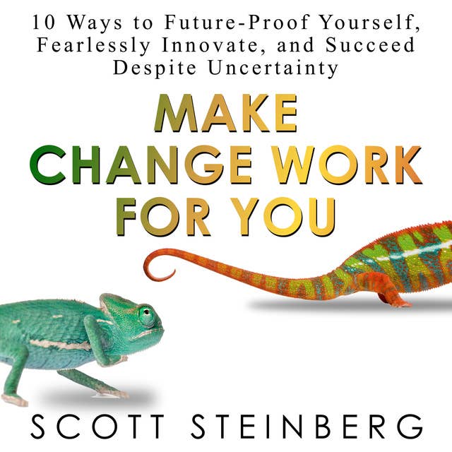 Make Change Work for You: 10 Ways to Future-Proof Yourself, Fearlessly Innovate, and Succeed Despite Uncertainty