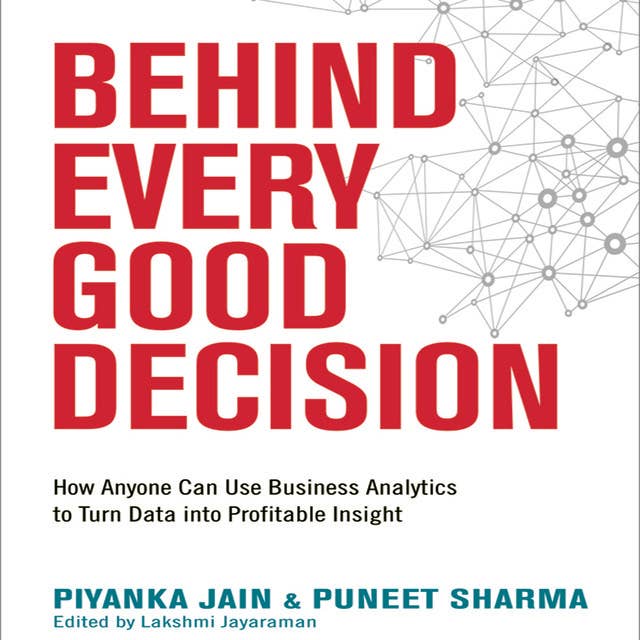 Behind Every Good Decision: How Anyone Can Use Business Analytics to Turn Data into Profitable Insight