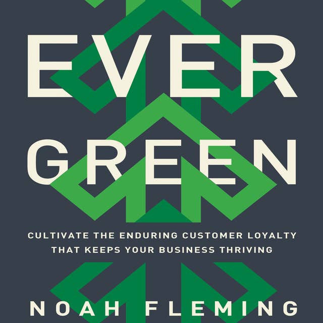 Evergreen: Cultivate the Enduring Customer Loyalty That Keeps Your Business Thriving