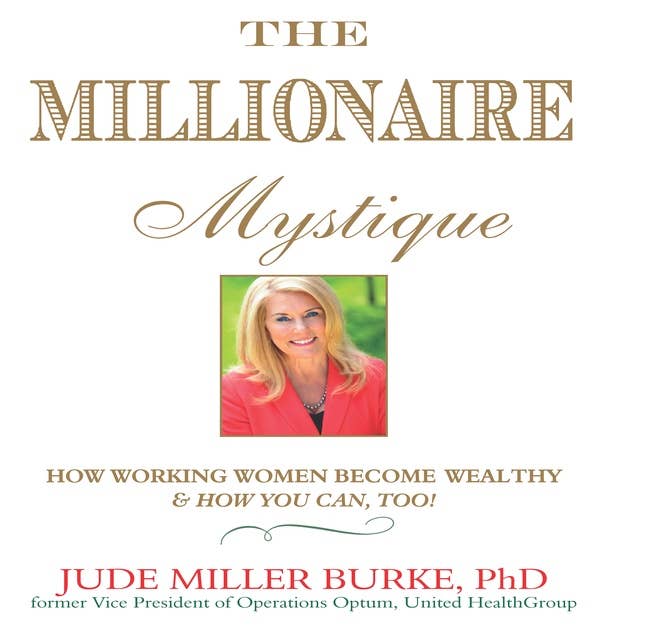 The Millionaire Mystique: How Working Women Become Wealthy – And How You Can, Too!: How Working Women Become Wealthy - And How You Can, Too!