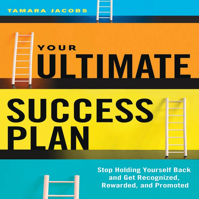 Your Ultimate Success Plan: Stop Holding Yourself Back and Get Recognized, Rewarded and Promoted