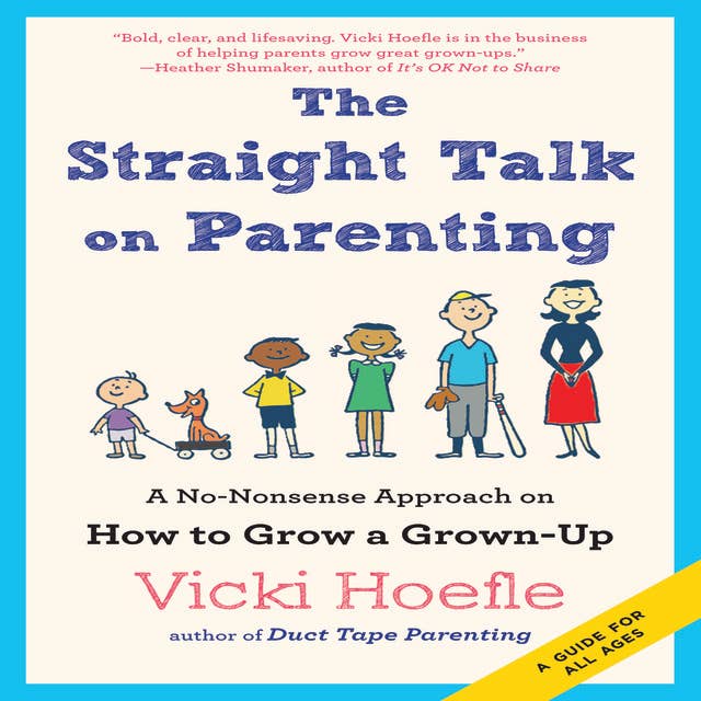 The Straight Talk on Parenting: A No-Nonsense Approach on How to Grow a Grown-Up