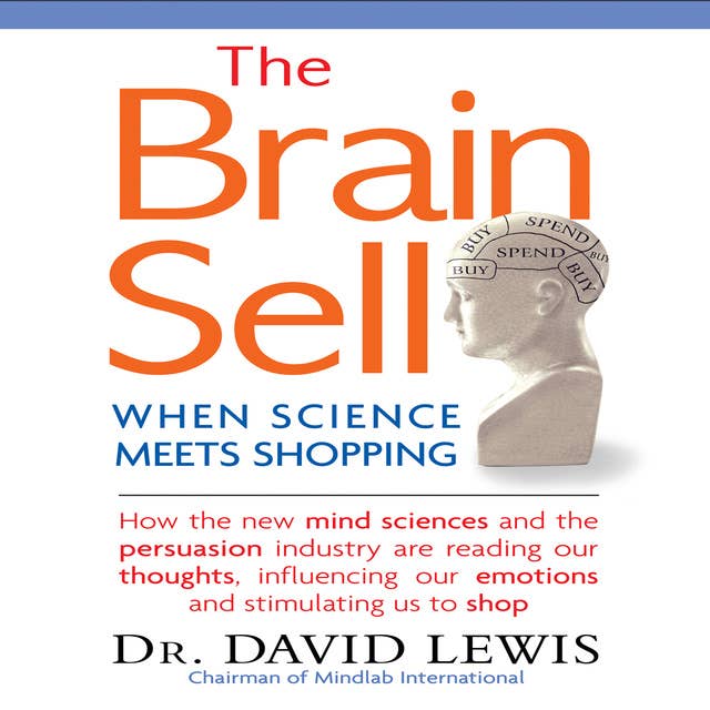 The Brain Sell: When Science Meets Shopping: When Science Meets Shopping; How the new mind sciences and the persuasion industry are reading our thoughts, influencing our emotions, and stimulating us to shop