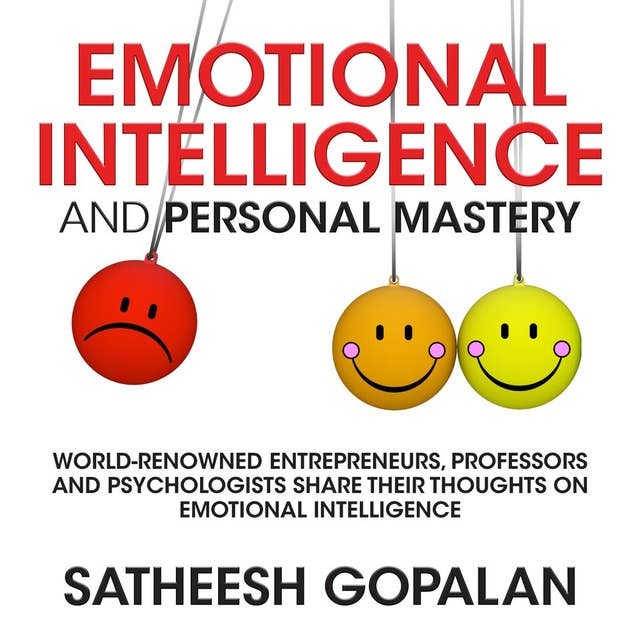 Emotional Intelligence and Personal Mastery: World-Renowned Entrepreneurs, Professors and Psychologists Share Their Thoughts on Emotional Intelligence