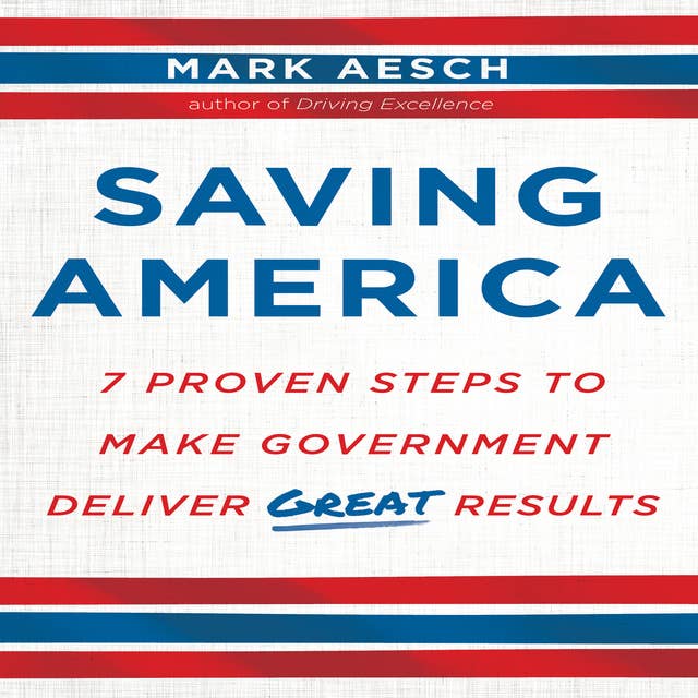 Saving America: Seven Proven Steps to Making Government Deliver Great Results