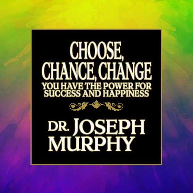 Choose, Chance, Change: You Have the Power for Success and Happiness