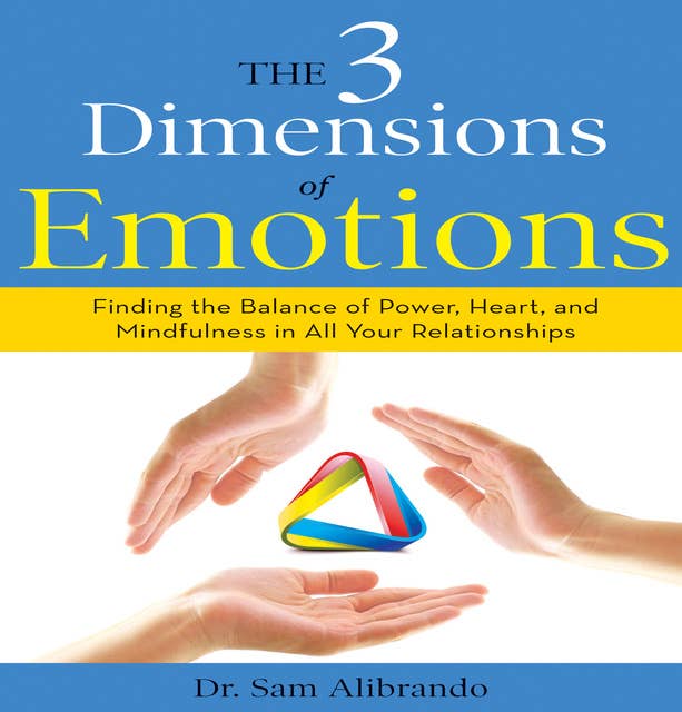 The 3 Dimensions Emotions: Finding the Balance of Power, Heart, and Mindfulness in All of Your Relationships