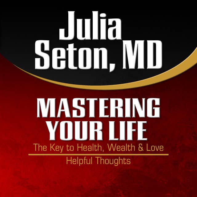 Mastering Your Life: The Key to Health, Wealth & Love and Helpful Thoughts