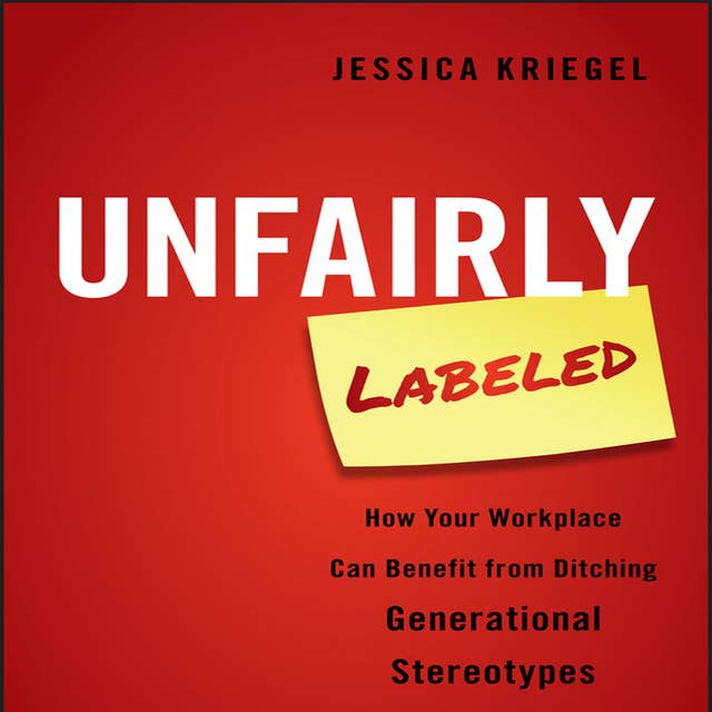 Unfairly Labeled: How Your Workplace Can Benefit From Ditching Generational Stereotypes