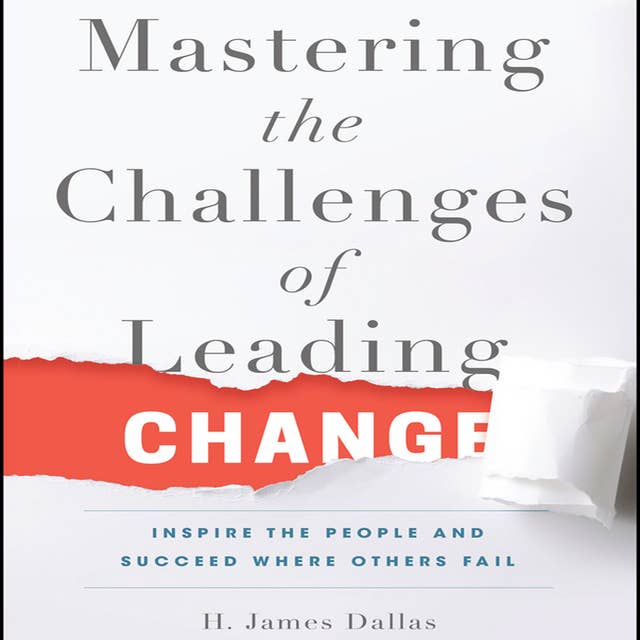 Mastering the Challenges of Leading Change: Inspire the People and Succeed Where Others Fail