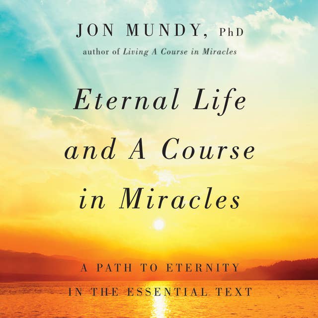 Eternal Life and A Course in Miracles: A Path to Eternity in the Essential Text