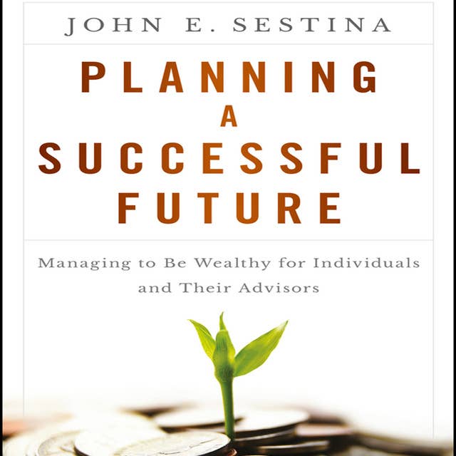 Planning a Successful Future: Managing to Be Wealthy for Individuals and Their Advisors