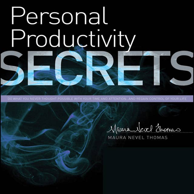 Personal Productivity Secrets: Do what you never thought possible with your time and attention...and regain control of your life