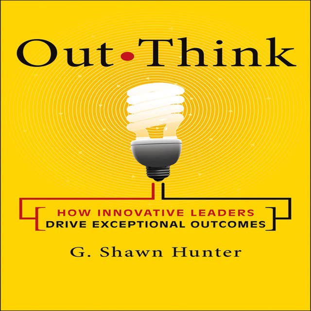 Out Think: How Innovative Leaders Drive Exceptional Outcomes