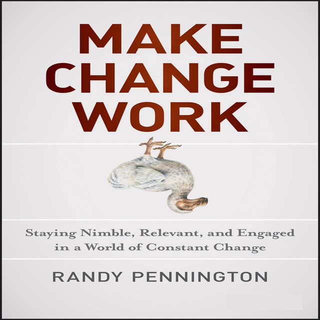 Make Change Work: Staying Nimble, Relevant, and Engaged in a World of Constant Change