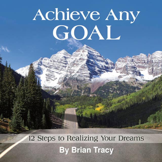 Achieve Any Goal: 12 Steps to Realizing Your Dreams