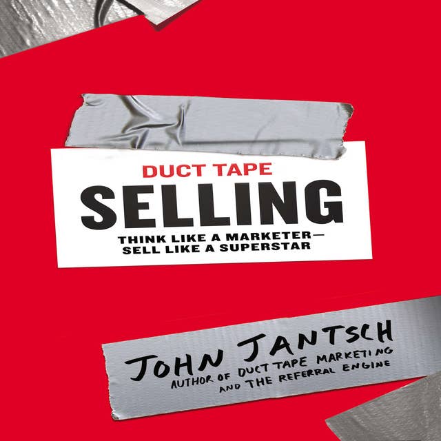 Duct Tape Selling: Think Like a Marketer – Sell Like a Superstar: Think Like a Marketer - Sell Like a Superstar