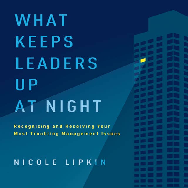 What Keeps Leaders Up at Night: Recognizing and Resolving Your Most Troubling Management Issues