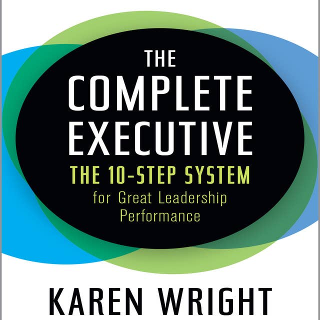 The Complete Executive: The 10-Step System for Great Leadership Performance