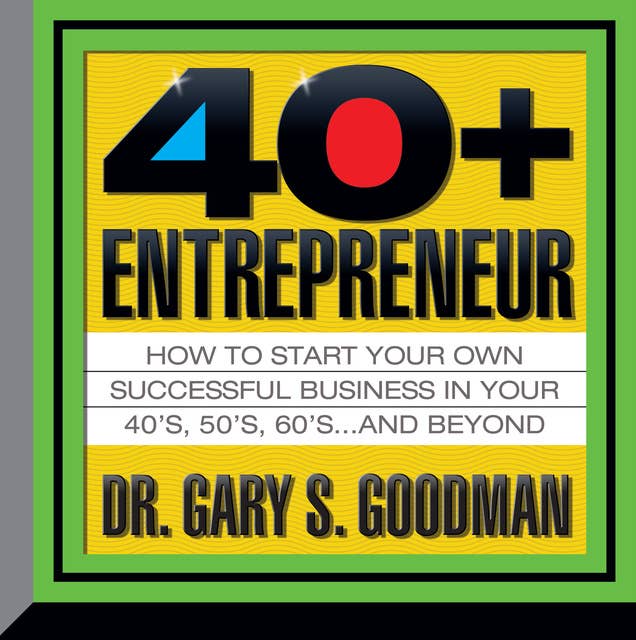 The Forty-Plus Entrepreneur: How to start a successful business in your 40's, 50's and Beyond
