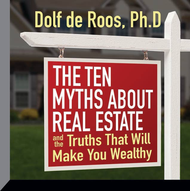 The Ten Myths About Real Estate: And The Truths That Will Make You Wealthy