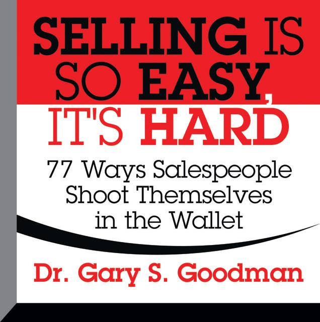 Selling is So Easy, It's Hard: 77 Ways Salespeople Shoot Themselves in the Wallet