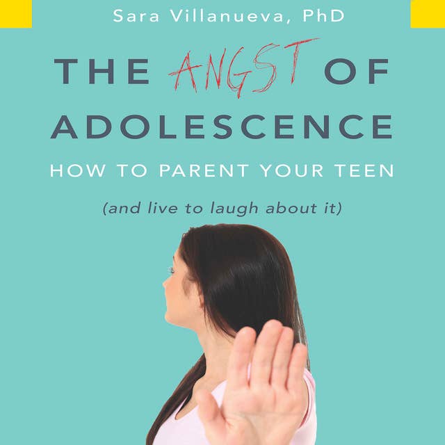 The Angst Adolescence: How to Parent Your Teen and Live to Laugh About It