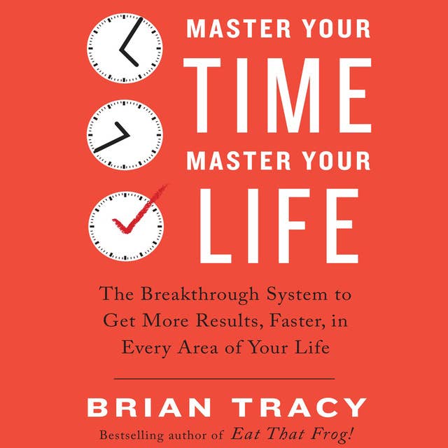 Cover for Master Your Time, Master Your Life: The Breakthrough System to Get More Results, Faster, in Every Area of Your Life