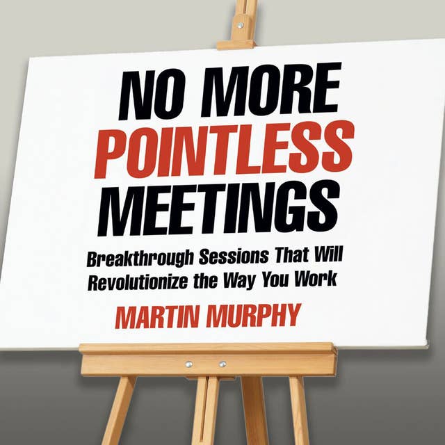 No More Pointless Meetings: Breakthrough Sessions That Will Revolutionize the Way You Work