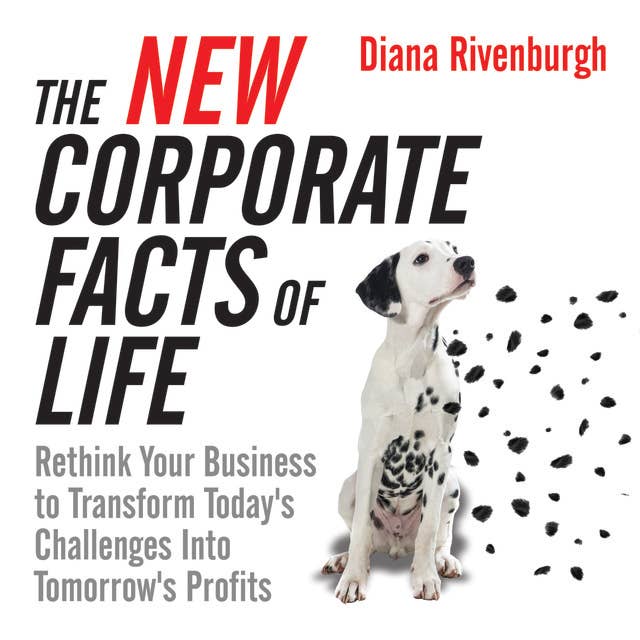 The New Corporate Facts Life: Rethink Your Business to Transform Today's Challenges into Tomorrow's Profits