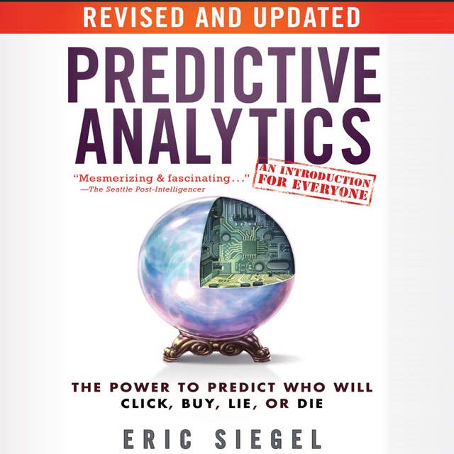 Predictive Analytics: The Power to Predict Who Will Click, Buy, Lie, or Die, Revised and Updated