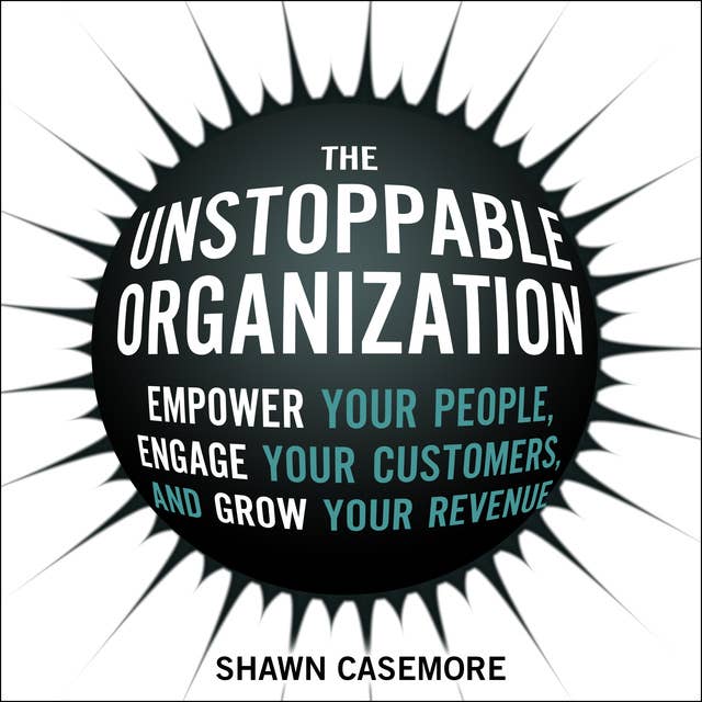 The Unstoppable Organization: Empower Your People, Engage Your Customers, and Grow Your Revenue