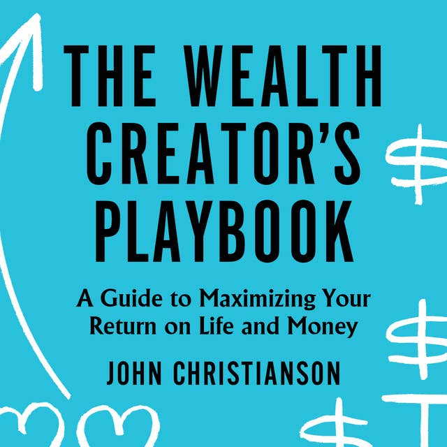 The Wealth Creator's Playbook: A Guide to Maximizing Your Return on Life and Money