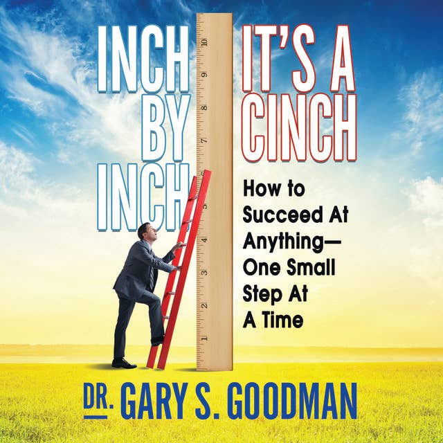 Inch by Inch It's a Cinch: How to Succeed at Anything – One Small Step at a Time: How to Succeed at Anything--One Small Step at a Time