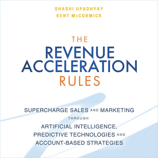 The Revenue Acceleration Rules: Supercharge Sales and Marketing Through Artificial Intelligence, Predictive Technologies and Account-Based Strategies