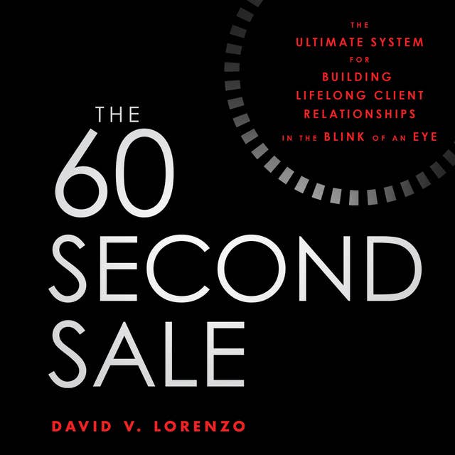 The 60 Second Sale: The Ultimate System for Building Lifelong Client Relationships in the Blink of an Eye