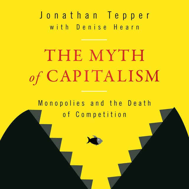 The Myth of Capitalism: Monopolies and the Death of Competition 