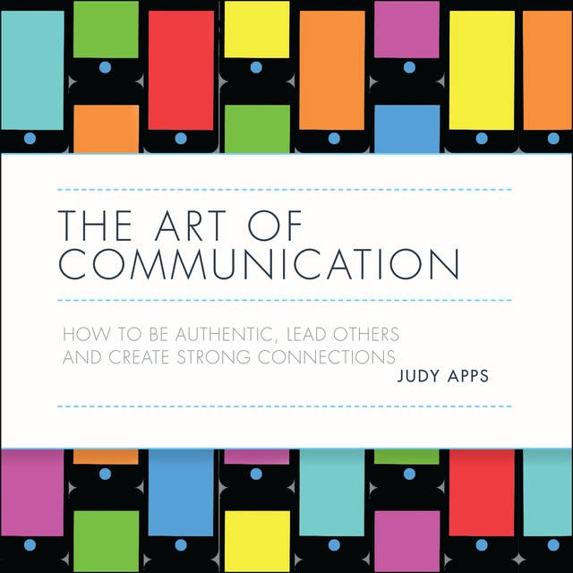 The Art of Communication: How to be authentic, lead others and create strong connections