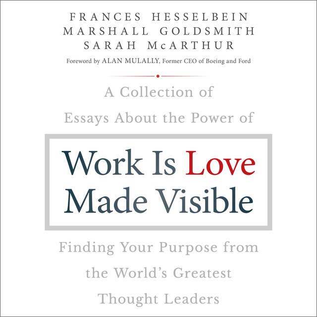 Work is Love Made Visible: A Collection of Essays About the Power of Finding Your Purpose From the World's Greatest Thought Leaders