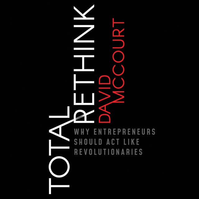 Total Rethink: Why Entrepreneurs Should Act Like Revolutionaries