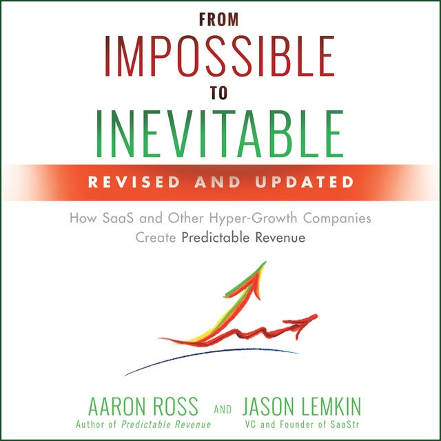 From Impossible to Inevitable: How SaaS and Other Hyper-Growth Companies  Create Predictable Revenue (2nd Edition) - Äänikirja - Jason Lemkin, Aaron  Ross - Storytel