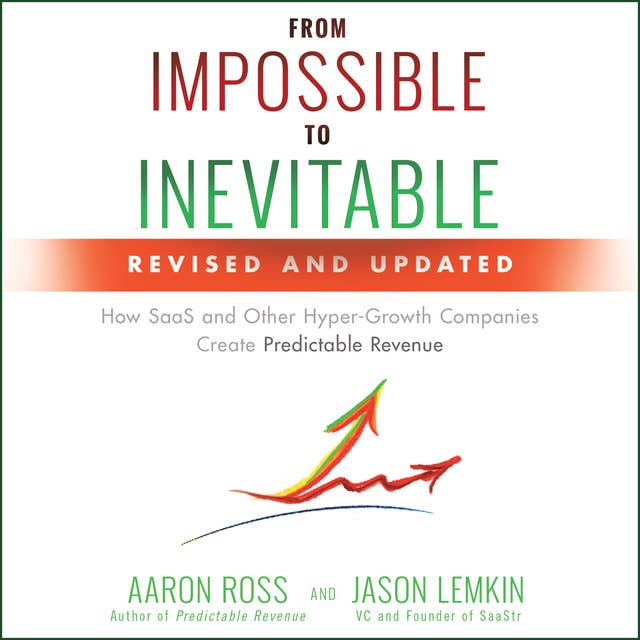 From Impossible to Inevitable: How SaaS and Other Hyper-Growth Companies Create Predictable Revenue (2nd Edition): How SaaS and Other Hyper-Growth Companies Create Predictable Revenue 2nd Edition