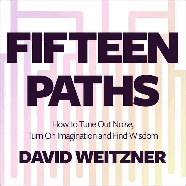 Fifteen Paths: How to Tune Out Noise, Turn On Imagination and Find Wisdom