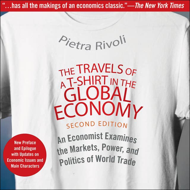 The Travels of a T-Shirt in the Global Economy: An Economist Examines the Markets, Power and Politics of World Trade: An Economist Examines the Markets, Power, and Politics of World Trade. New Preface and Epilogue with Updates on Economic Issues and Main Characters 2nd Edition