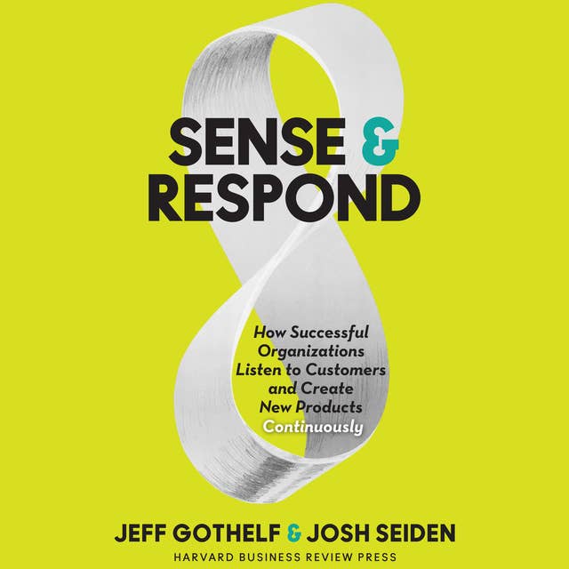 Sense & Respond: How Successful Organizations Listen to Customers and Create New Products Continuously