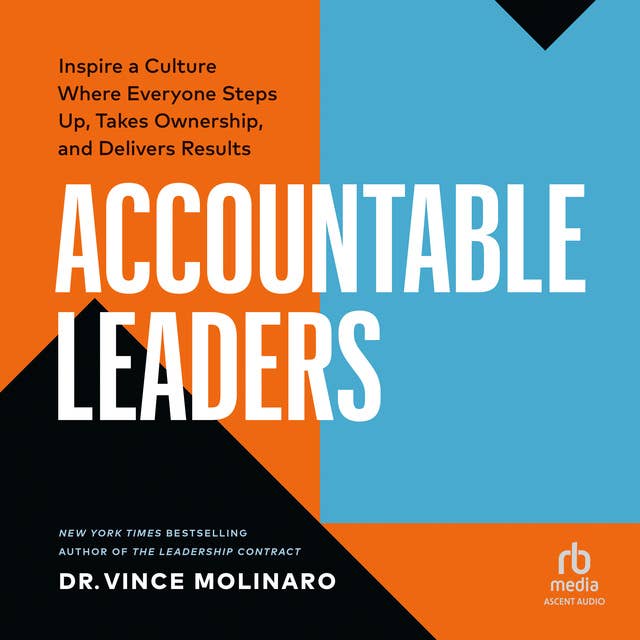 Accountable Leaders: Inspire a Culture Where Everyone Steps Up, Takes Ownership, and Delivers Results