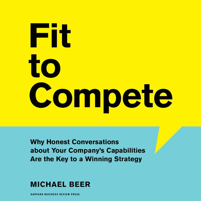 Fit to Compete: Why Honest Conversations about Your Company’s Capabilities Are the Key to a Winning Strategy